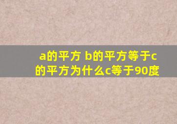 a的平方 b的平方等于c的平方为什么c等于90度